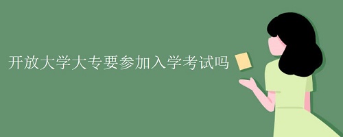 河北开放大学大专需要入学考试吗？