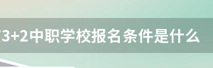 3+2中职学校报名条件是什么？